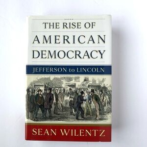 Rise of American Democracy : Jefferson to Lincoln by Sean Wilentz -2005 1st Ed